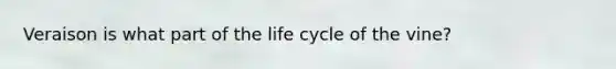 Veraison is what part of the life cycle of the vine?