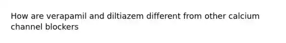 How are verapamil and diltiazem different from other calcium channel blockers