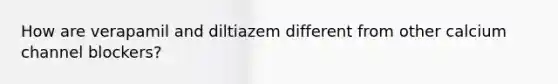 How are verapamil and diltiazem different from other calcium channel blockers?