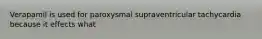 Verapamil is used for paroxysmal supraventricular tachycardia because it effects what