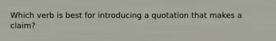 Which verb is best for introducing a quotation that makes a claim?