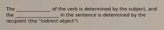 The _______________ of the verb is determined by the subject, and the ___________________ in the sentence is determined by the recipient (the "indirect object")