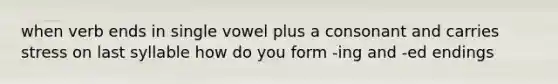 when verb ends in single vowel plus a consonant and carries stress on last syllable how do you form -ing and -ed endings