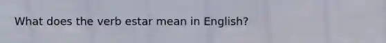 What does the verb estar mean in English?