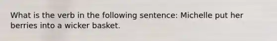 What is the verb in the following sentence: Michelle put her berries into a wicker basket.