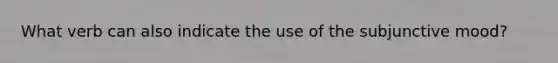 What verb can also indicate the use of the subjunctive mood?