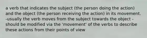 a verb that indicates the subject (the person doing the action) and the object (the person receiving the action) in its movement. -usually the verb moves from the subject towards the object -should be modified via the 'movement' of the verbs to describe these actions from their points of view