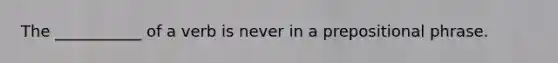 The ___________ of a verb is never in a prepositional phrase.