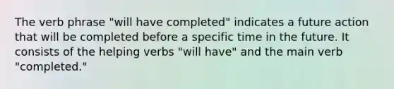 The verb phrase "will have completed" indicates a future action that will be completed before a specific time in the future. It consists of the helping verbs "will have" and the main verb "completed."