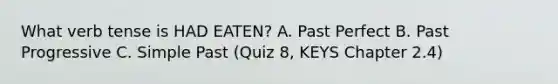 What verb tense is HAD EATEN? A. Past Perfect B. Past Progressive C. Simple Past (Quiz 8, KEYS Chapter 2.4)