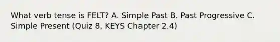 What verb tense is FELT? A. Simple Past B. Past Progressive C. Simple Present (Quiz 8, KEYS Chapter 2.4)