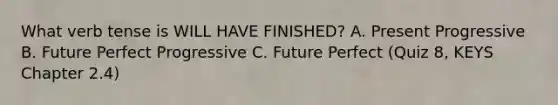 What verb tense is WILL HAVE FINISHED? A. <a href='https://www.questionai.com/knowledge/kXkmAIXMYS-present-progressive' class='anchor-knowledge'>present progressive</a> B. Future Perfect Progressive C. Future Perfect (Quiz 8, KEYS Chapter 2.4)