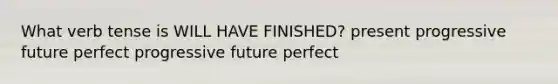 What verb tense is WILL HAVE FINISHED? <a href='https://www.questionai.com/knowledge/kXkmAIXMYS-present-progressive' class='anchor-knowledge'>present progressive</a> future perfect progressive future perfect