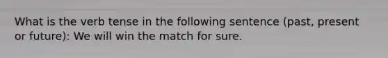 What is the verb tense in the following sentence (past, present or future): We will win the match for sure.