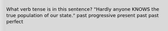 What verb tense is in this sentence? "Hardly anyone KNOWS the true population of our state." past progressive present past past perfect