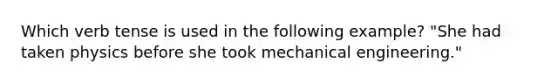 Which verb tense is used in the following example? "She had taken physics before she took mechanical engineering."