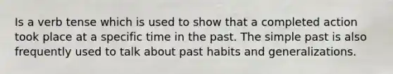 Is a verb tense which is used to show that a completed action took place at a specific time in the past. The simple past is also frequently used to talk about past habits and generalizations.