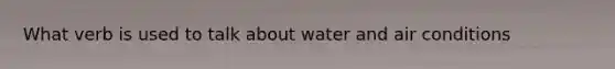 What verb is used to talk about water and air conditions