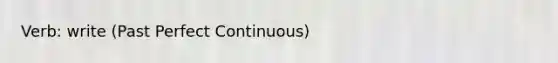 Verb: write (Past Perfect Continuous)