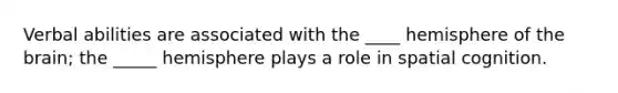 Verbal abilities are associated with the ____ hemisphere of the brain; the _____ hemisphere plays a role in spatial cognition.