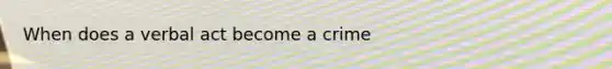 When does a verbal act become a crime