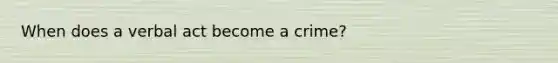 When does a verbal act become a crime?