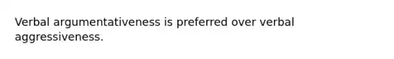 Verbal argumentativeness is preferred over verbal aggressiveness.