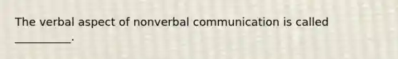 The verbal aspect of nonverbal communication is called __________.