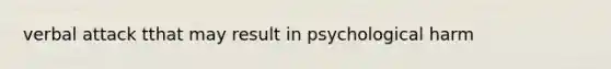 verbal attack tthat may result in psychological harm