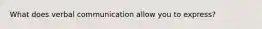 What does verbal communication allow you to express?