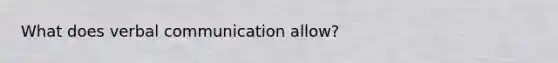 What does verbal communication allow?