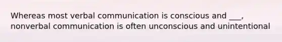 Whereas most verbal communication is conscious and ___, nonverbal communication is often unconscious and unintentional