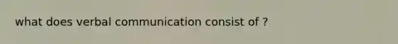 what does verbal communication consist of ?