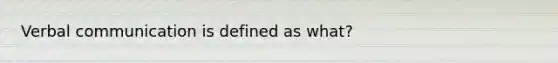 Verbal communication is defined as what?