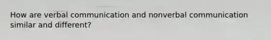 How are verbal communication and nonverbal communication similar and different?
