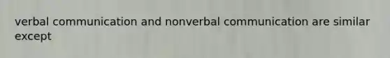 verbal communication and nonverbal communication are similar except