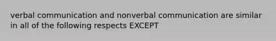 verbal communication and nonverbal communication are similar in all of the following respects EXCEPT