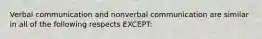 ​Verbal communication and nonverbal communication are similar in all of the following respects EXCEPT: