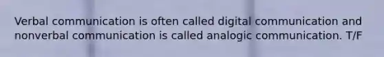 Verbal communication is often called digital communication and nonverbal communication is called analogic communication. T/F