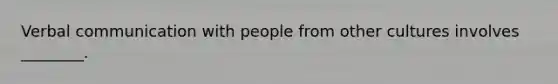 Verbal communication with people from other cultures involves ________.