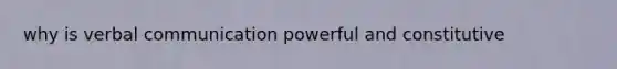 why is verbal communication powerful and constitutive