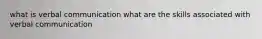 what is verbal communication what are the skills associated with verbal communication