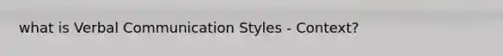 what is Verbal Communication Styles - Context?