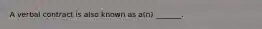 A verbal contract is also known as a(n) _______.
