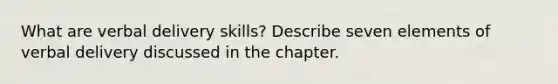 What are verbal delivery skills? Describe seven elements of verbal delivery discussed in the chapter.