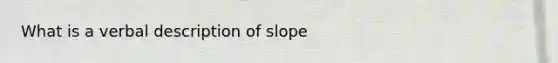 What is a verbal description of slope