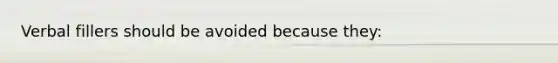 Verbal fillers should be avoided because they: