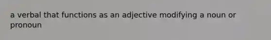 a verbal that functions as an adjective modifying a noun or pronoun