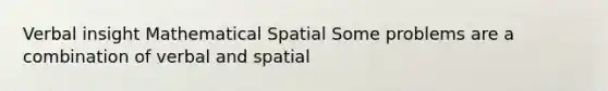 Verbal insight Mathematical Spatial Some problems are a combination of verbal and spatial