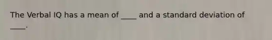 The Verbal IQ has a mean of ____ and a standard deviation of ____.